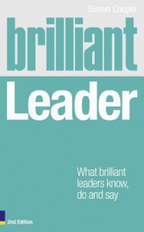 Brilliant Leader: What the best leaders know, do and say - Simon Cooper