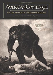 American Grotesque: The Life and Art of William Mortensen - William Mortensen, Larry Lytle, A.D. Coleman, Michael Moynihan