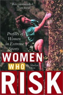 Women Who Risk: Profiles of Women in Extreme Sports - Marilyn Olsen