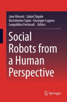 Social Robots from a Human Perspective - Jane Vincent, Sakari Taipale, Bartolomeo Sapio, Giuseppe Lugano, Leopoldina Fortunati