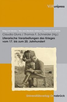 Literarische Verarbeitungen Des Krieges Vom 17. Bis Zum 20. Jahrhundert: Eine Uber Die Masen Erbarmliche Zeit - Claudia Glunz, Thomas F. Schneider