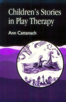 Children's Stories in Play Therapy: An A-Z - Ann Cattanach