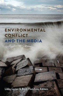 Environmental Conflict and the Media - Libby Lester, Brett Hutchins