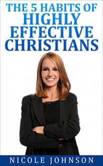 The Bible: Bible Study - The 5 Habits of Highly Effective Christians... (The Bible, Bible Study, Christian, Catholic, Holy Bible) - Nicole Johnson