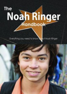 The Noah Ringer Handbook - Everything You Need to Know about Noah Ringer - Emily Smith