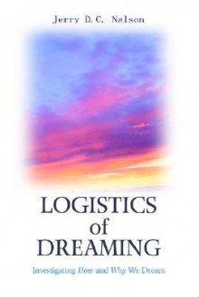 Logistics of Dreaming: Investigating How and Why We Dream - Jerry Nelson