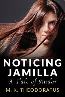 Noticing Jamilla: A Tale of Andor - M.K. Theodoratus