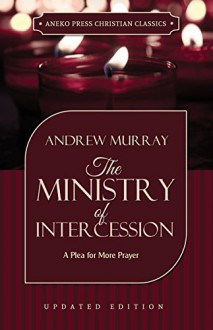 The Ministry of Intercession (Murray): A Plea for More Prayer - Andrew Murray