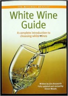 Mitchell Beazley: White Wine Guide: A Complete Introduction To Choosing White Wine - Jim H. Ainsworth, Jim Aimsworth, Aimsworth Jim