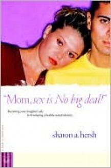 Mom, sex is NO big deal!: Becoming your daughter's ally in developing a healthy sexual identity - Sharon A. Hersh