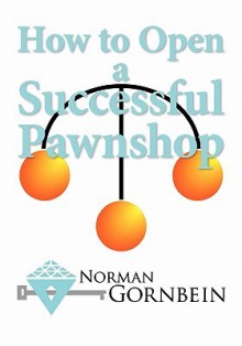 How to Open a Successful Pawnshop - Norman Gornbein, John Harding, May Harding