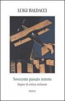 Novecento passato remoto: Pagine di critica militante - Luigi Baldacci