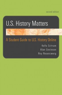 U.S. History Matters: A Student Guide to U.S. History Online - Kelly Schrum, Roy Rosenzweig, Alan Gevinson