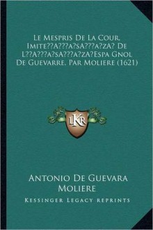 Le Mespris De La Cour, Imite De L Espa Gnol De Guevarre, Par Moliere (1621) - Molière, Antonio de Guevara