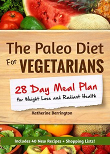 The Paleo Diet For Vegetarians: 28-Day Meal Plan For Weight Loss and Radiant Health: Enjoy the Heath Benefits of Paleo-Without the Meat! - Katherine Barrington, Rachel Harrison