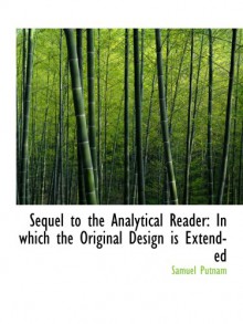 Sequel to the Analytical Reader: In which the Original Design is Extended - Samuel Putnam