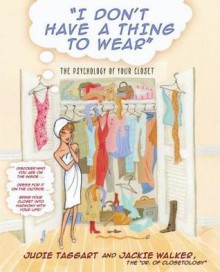 I Don't Have a Thing to Wear: The Psychology of Your Closet - Judie Taggart, Jackie Walker