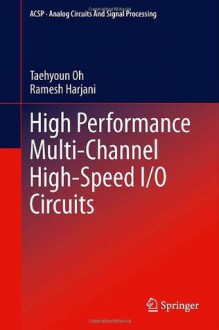 High Performance Multi-Channel High-Speed I/O Circuits - Taehyoun Oh, Ramesh Harjani