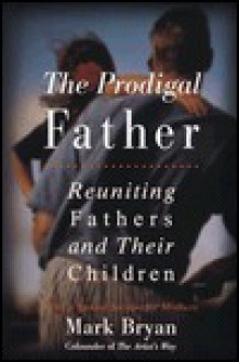 Prodigal Father: Reuniting Fathers and Their Children - Mark Bryan