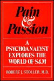 Pain And Passion: A Psychoanalyst Explores the World of S&M - Robert J. Stoller