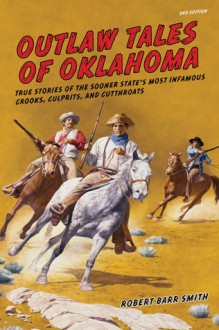 Outlaw Tales of Oklahoma, 2nd: True Stories of the Sooner State's Most Infamous Crooks, Culprits, and Cutthroats - Robert Barr Smith