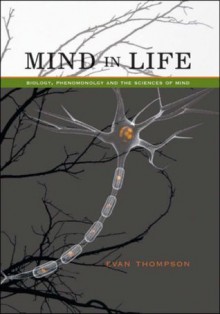 Mind in Life: Biology, Phenomenology, and the Sciences of Mind - Evan Thompson