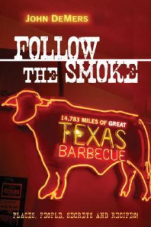 Follow the Smoke: 14,783 Miles of Great Texas Barbecue - John DeMers