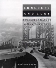 Concrete and Clay: Reworking Nature in New York City (Urban and Industrial Environments) - Matthew Gandy