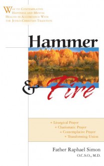 Hammer and Fire: Way to Contemplative Happiness and Mental Health in Accordance with the Judeo-Christian Tradition - Raphael Simon