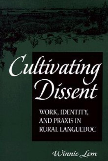 Cultivating Dissent: Work, Identity, and Praxis in Rural Languedoc - Winnie Lem