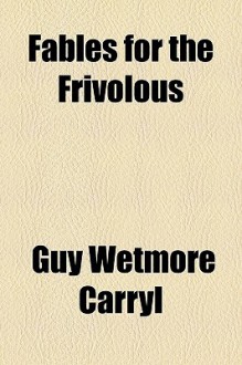 Fables for the Frivolous - Guy Wetmore Carryl