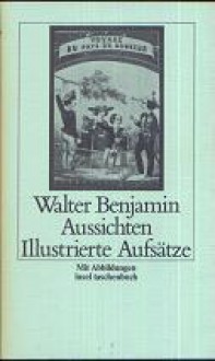 Aussichten: Illustrierte Aufsätze - Walter Benjamin