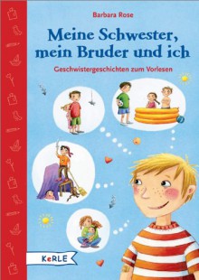 Meine Schwester, mein Bruder und ich: Geschwistergeschichten zum Vorlesen - Barbara Rose, Elisabeth Bruder