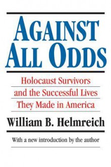 Against All Odds: Holocaust Surviviors and the Successful Lives They Made in America - William Helmreich