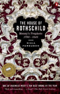 The House of Rothschild, Volume 1: Money's Prophets, 1798-1848 - Niall Ferguson