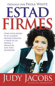 Estad firmes: Como estar seguro de su llamado, obtener fortaleza a traves de las pruebas, y prevalecer ante toda adversidad - Judy Jacobs