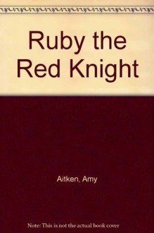 Ruby the Red Knight: Story and Pictures - Amy Aitken