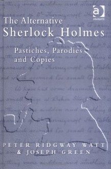 The Alternative Sherlock Holmes: Pastiches, Parodies, and Copies - Peter Ridgway Watt, Joseph Green