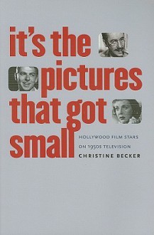 It's the Pictures That Got Small: Hollywood Film Stars on 1950s Television - Christine Becker