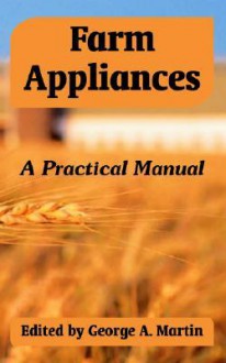 Farm Appliances: A Practical Manual - George A. Martin