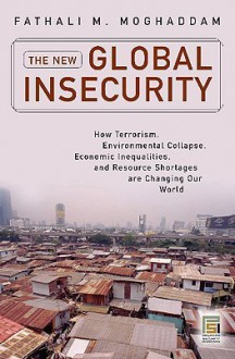 The New Global Insecurity: How Terrorism, Environmental Collapse, Economic Inequalities, and Resource Shortages Are Changing Our World - Fathali M. Moghaddam