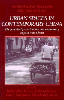 Urban Spaces in Contemporary China: The Potential for Autonomy and Community in Post-Mao China - Deborah S. Davis