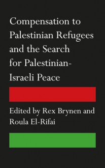 Compensation to Palestinian Refugees and the Search for Palestinian-Israeli Peace - Rex Brynen, Roula El-Rifai