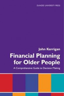 Financial Planning for Older People: A Comprehensive Guide to Decision Making - Harry D. Kerrigan