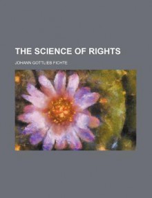 The Science of Rights - Johann Gottlieb Fichte