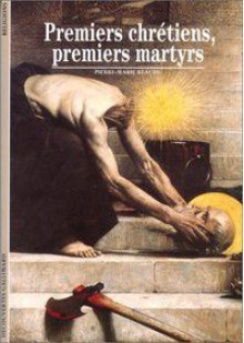 Premiers Chrétiens, premiers martyrs - Pierre-Marie Beaude