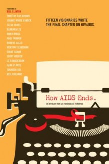 How AIDS Ends: An Anthology from San Francisco AIDS Foundation - Barbara Lee, Cleve Jones, Jeanne White Ginder