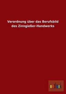 Verordnung Uber Das Berufsbild Des Zinngiesser-Handwerks - Outlook Verlag