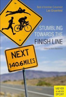 Stumbling Towards the Finish: The Best of Ironman Columnist Lee Gruenfeld - Lee Gruenfeld