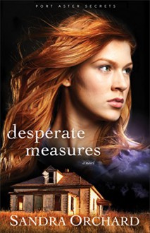 Desperate Measures: A Novel (Port Aster Secrets) - Sandra Orchard